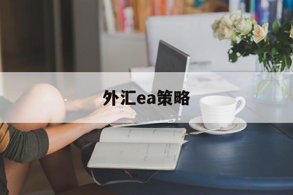 外汇ea策略(外汇ea能稳定盈利吗)