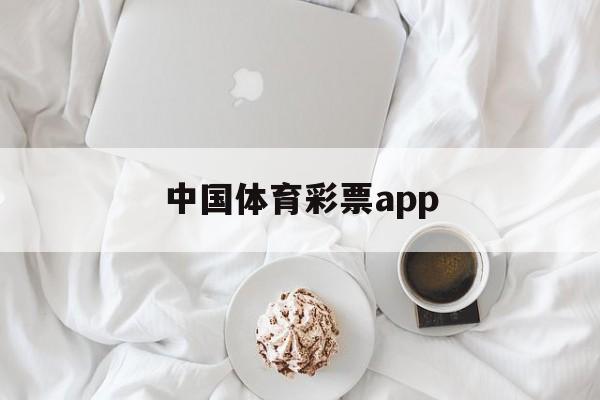 中国体育彩票app(中国体育彩票app中奖有效吗)